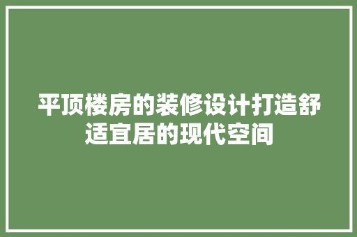 平顶楼房的装修设计打造舒适宜居的现代空间