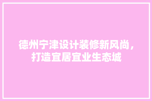 德州宁津设计装修新风尚，打造宜居宜业生态城