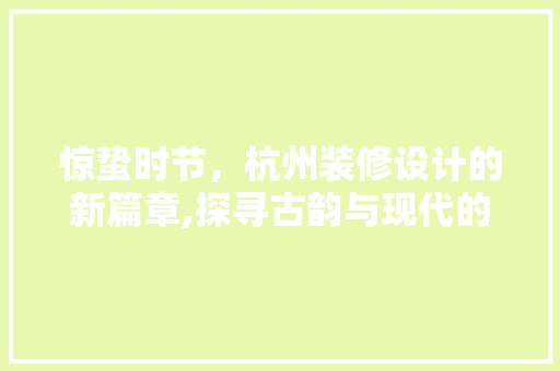 惊蛰时节，杭州装修设计的新篇章,探寻古韵与现代的交融之美