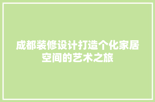 成都装修设计打造个化家居空间的艺术之旅