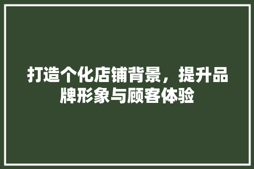 打造个化店铺背景，提升品牌形象与顾客体验