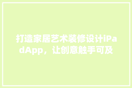 打造家居艺术装修设计iPadApp，让创意触手可及