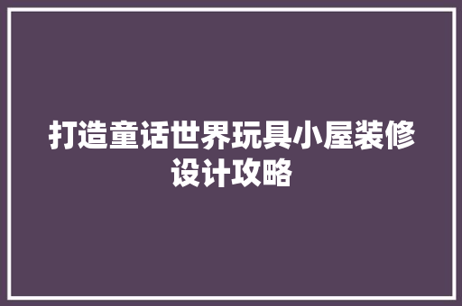 打造童话世界玩具小屋装修设计攻略