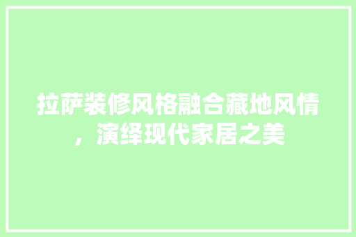 拉萨装修风格融合藏地风情，演绎现代家居之美
