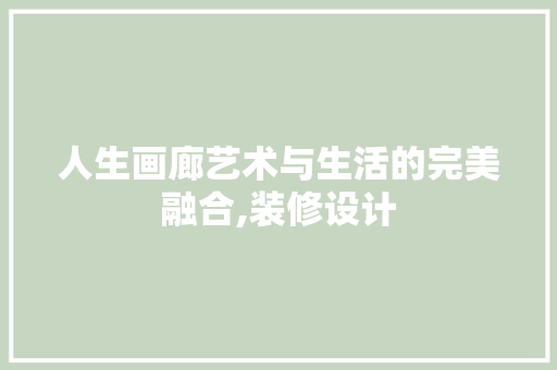 人生画廊艺术与生活的完美融合,装修设计  第1张