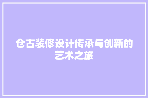 仓古装修设计传承与创新的艺术之旅