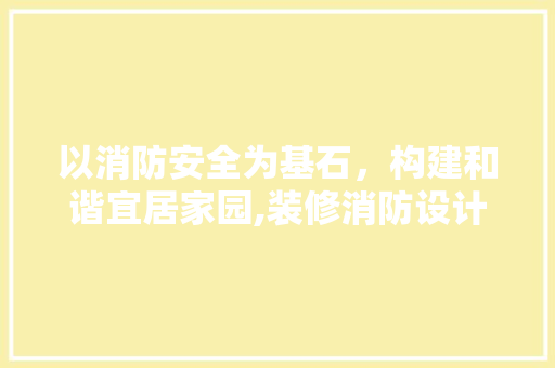 以消防安全为基石，构建和谐宜居家园,装修消防设计理念探析