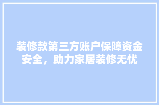装修款第三方账户保障资金安全，助力家居装修无忧
