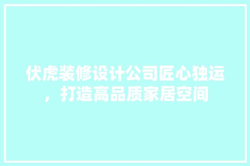 伏虎装修设计公司匠心独运，打造高品质家居空间