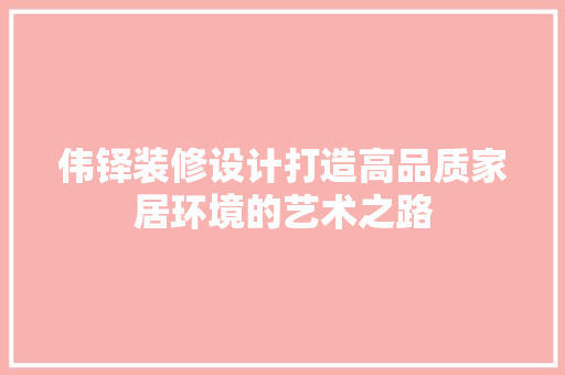 伟铎装修设计打造高品质家居环境的艺术之路