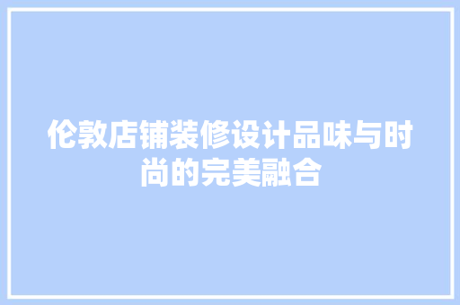 伦敦店铺装修设计品味与时尚的完美融合
