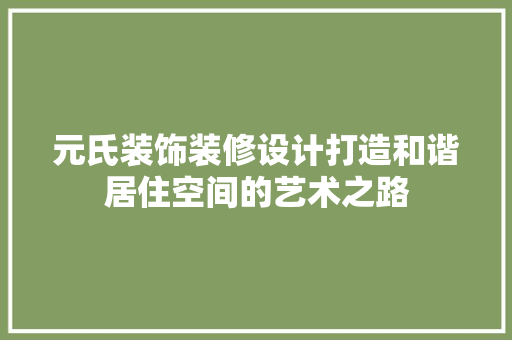 元氏装饰装修设计打造和谐居住空间的艺术之路