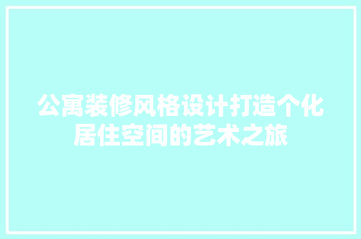 公寓装修风格设计打造个化居住空间的艺术之旅