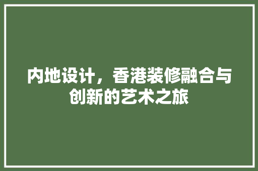 内地设计，香港装修融合与创新的艺术之旅