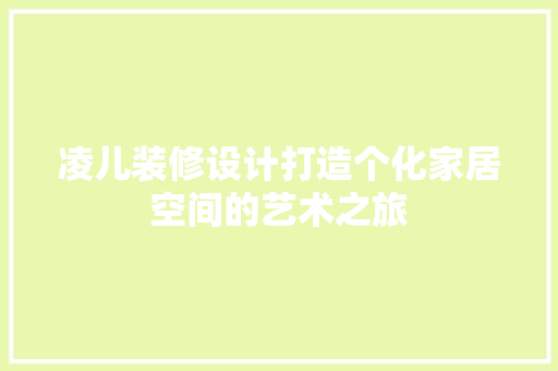 凌儿装修设计打造个化家居空间的艺术之旅