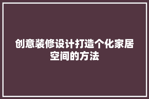 创意装修设计打造个化家居空间的方法