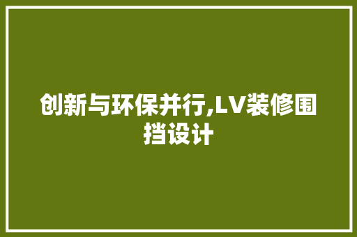 创新与环保并行,LV装修围挡设计  第1张