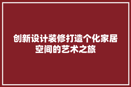 创新设计装修打造个化家居空间的艺术之旅