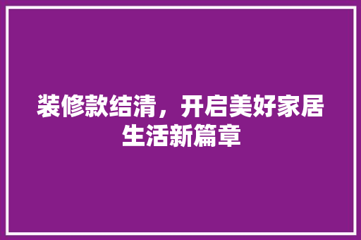装修款结清，开启美好家居生活新篇章