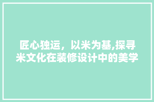 匠心独运，以米为基,探寻米文化在装修设计中的美学价值