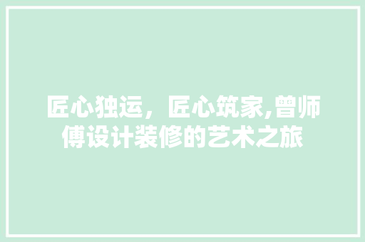 匠心独运，匠心筑家,曾师傅设计装修的艺术之旅