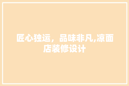 匠心独运，品味非凡,凉面店装修设计