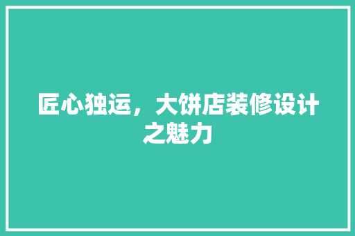 匠心独运，大饼店装修设计之魅力