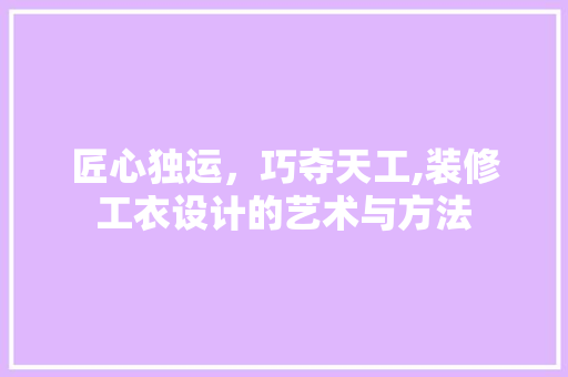 匠心独运，巧夺天工,装修工衣设计的艺术与方法