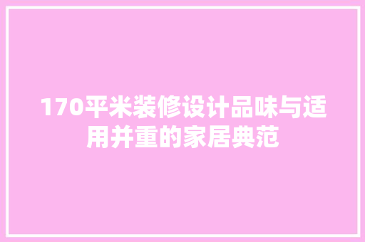 170平米装修设计品味与适用并重的家居典范