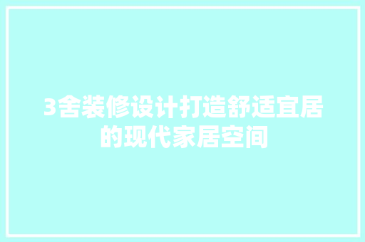 3舍装修设计打造舒适宜居的现代家居空间