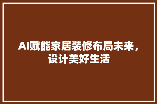 AI赋能家居装修布局未来，设计美好生活