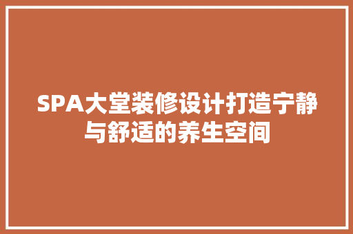 SPA大堂装修设计打造宁静与舒适的养生空间