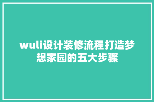 wuli设计装修流程打造梦想家园的五大步骤