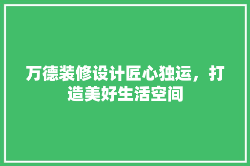 万德装修设计匠心独运，打造美好生活空间