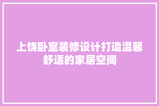 上饶卧室装修设计打造温馨舒适的家居空间