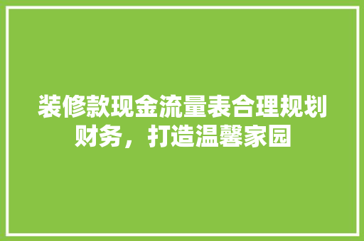 装修款现金流量表合理规划财务，打造温馨家园