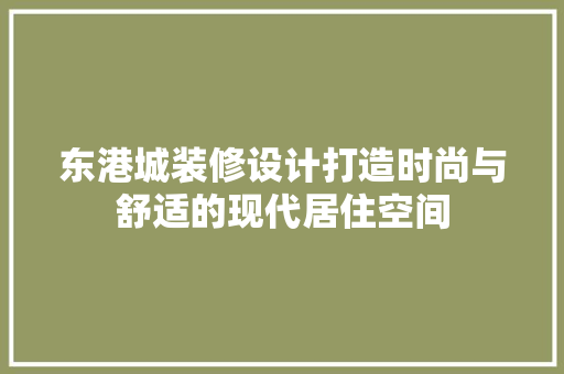 东港城装修设计打造时尚与舒适的现代居住空间