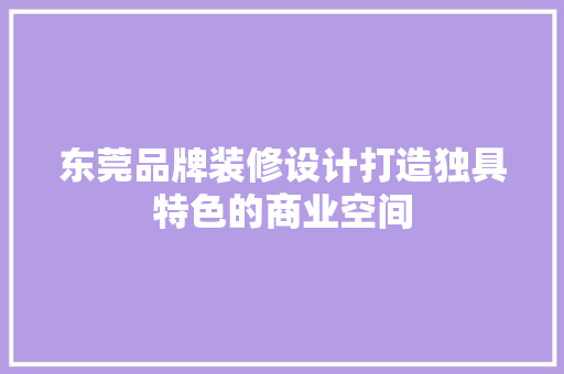 东莞品牌装修设计打造独具特色的商业空间