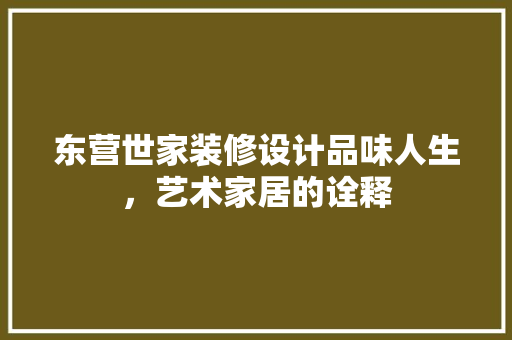 东营世家装修设计品味人生，艺术家居的诠释