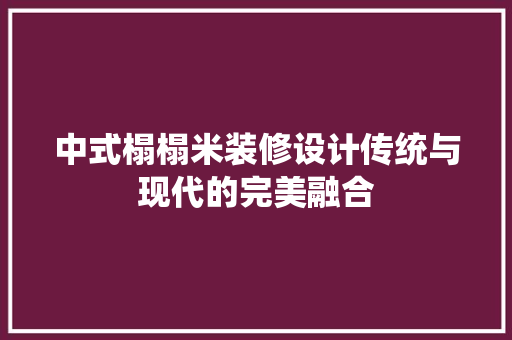 中式榻榻米装修设计传统与现代的完美融合