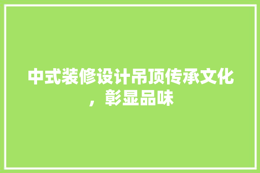 中式装修设计吊顶传承文化，彰显品味