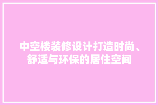 中空楼装修设计打造时尚、舒适与环保的居住空间