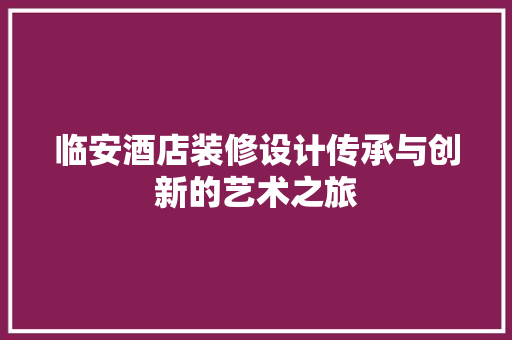 临安酒店装修设计传承与创新的艺术之旅