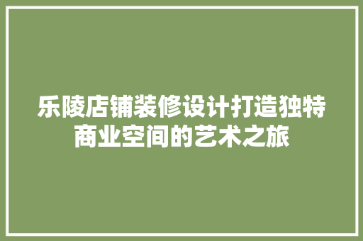 乐陵店铺装修设计打造独特商业空间的艺术之旅