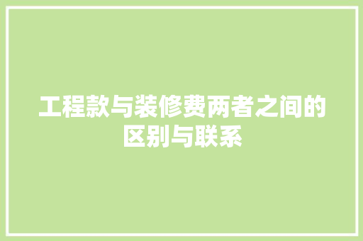 工程款与装修费两者之间的区别与联系