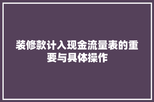 装修款计入现金流量表的重要与具体操作