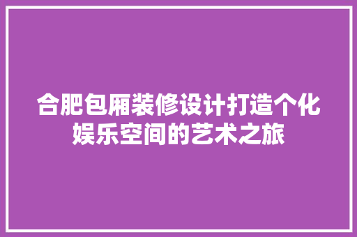 合肥包厢装修设计打造个化娱乐空间的艺术之旅