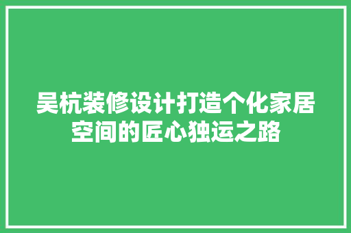 吴杭装修设计打造个化家居空间的匠心独运之路
