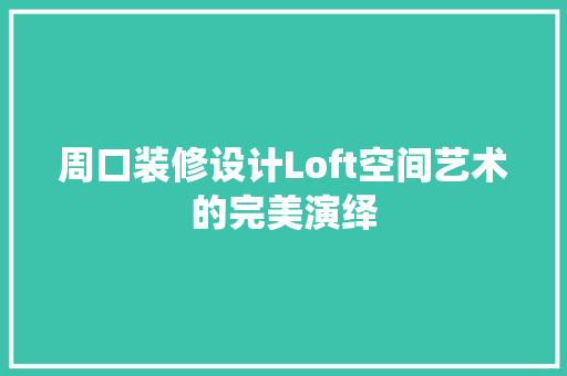 周口装修设计Loft空间艺术的完美演绎
