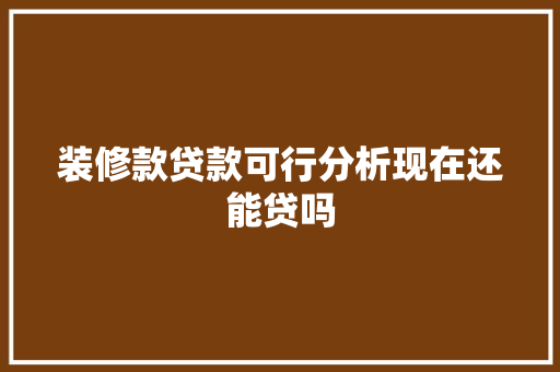 装修款贷款可行分析现在还能贷吗
